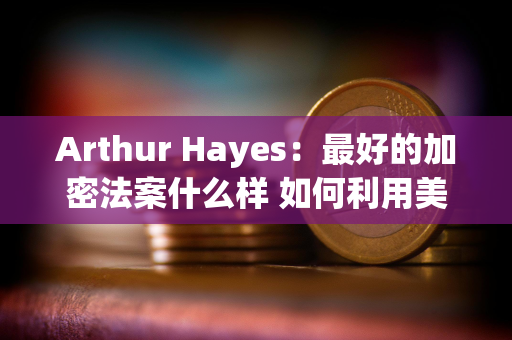 Arthur Hayes：最好的加密法案什么样 如何利用美国大选通过它