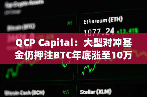 QCP Capital：大型对冲基金仍押注BTC年底涨至10万美元