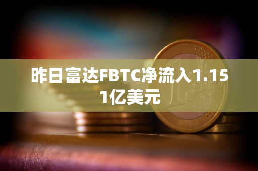 昨日富达FBTC净流入1.151亿美元