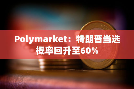 Polymarket：特朗普当选概率回升至60%