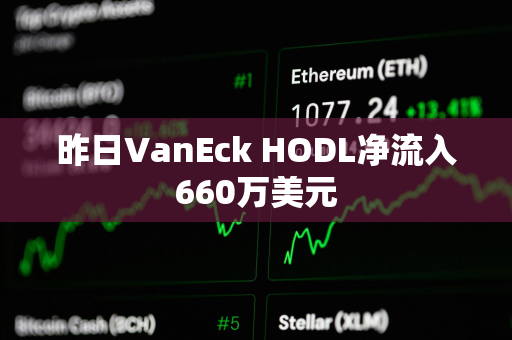 昨日VanEck HODL净流入660万美元