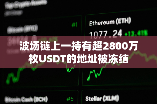 波场链上一持有超2800万枚USDT的地址被冻结