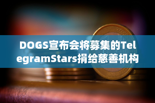 DOGS宣布会将募集的TelegramStars捐给慈善机构，活动7月15日截止