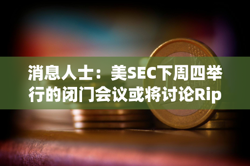 消息人士：美SEC下周四举行的闭门会议或将讨论Ripple诉讼及和解方案