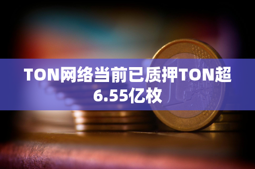 TON网络当前已质押TON超6.55亿枚