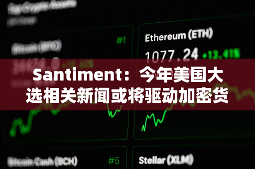 Santiment：今年美国大选相关新闻或将驱动加密货币投机性