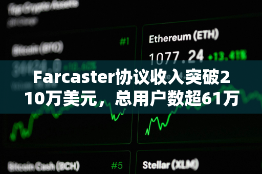 Farcaster协议收入突破210万美元，总用户数超61万