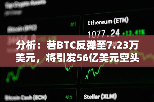 分析：若BTC反弹至7.23万美元，将引发56亿美元空头清算