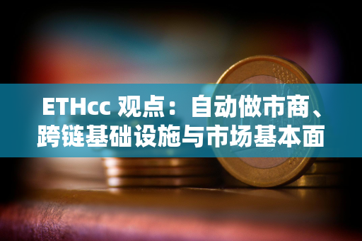 ETHcc 观点：自动做市商、跨链基础设施与市场基本面