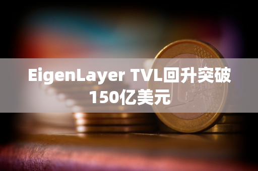 EigenLayer TVL回升突破150亿美元