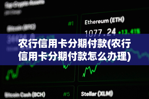 农行信用卡分期付款(农行信用卡分期付款怎么办理)