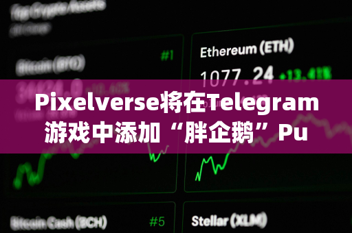 Pixelverse将在Telegram游戏中添加“胖企鹅”Pudgy Penguins角色