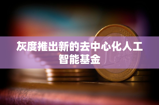 灰度推出新的去中心化人工智能基金