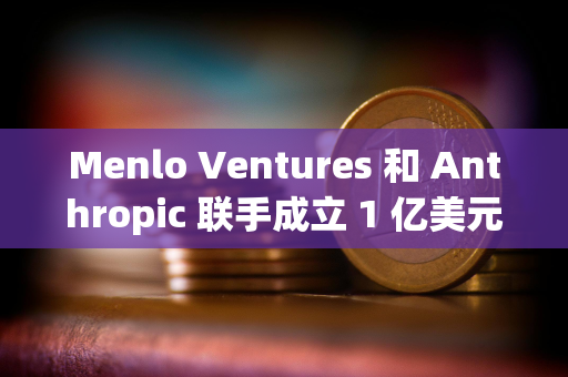 Menlo Ventures 和 Anthropic 联手成立 1 亿美元 AI 基金