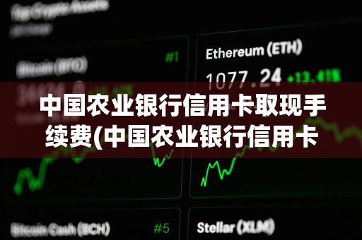 中国农业银行信用卡取现手续费(中国农业银行信用卡分期手续费是多少)