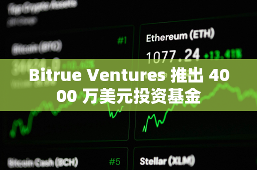 Bitrue Ventures 推出 4000 万美元投资基金