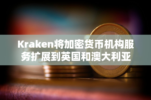 Kraken将加密货币机构服务扩展到英国和澳大利亚