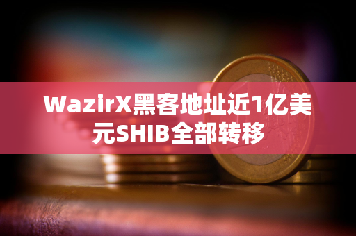 WazirX黑客地址近1亿美元SHIB全部转移