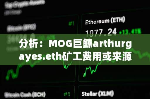 分析：MOG巨鲸arthurgayes.eth矿工费用或来源于DWF Labs地址