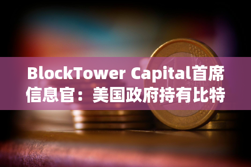 BlockTower Capital首席信息官：美国政府持有比特币战略储备的想法对其价格产生利好