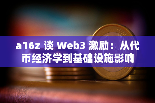 a16z 谈 Web3 激励：从代币经济学到基础设施影响