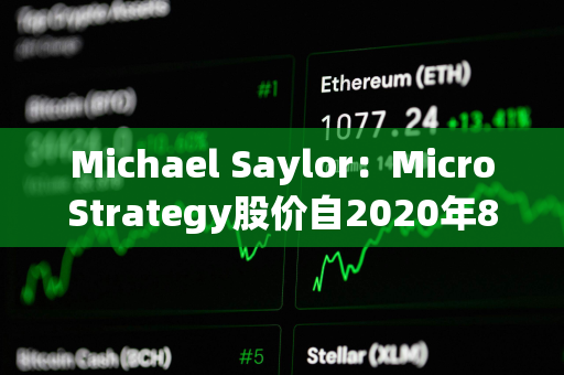 Michael Saylor：MicroStrategy股价自2020年8月10日迄今涨幅优于英伟达