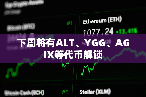 下周将有ALT、YGG、AGIX等代币解锁