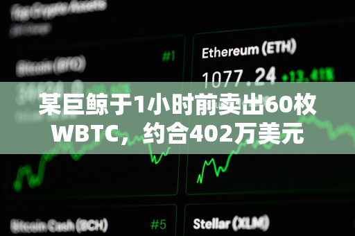 某巨鲸于1小时前卖出60枚WBTC，约合402万美元