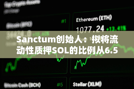 Sanctum创始人：拟将流动性质押SOL的比例从6.5%提高到100%