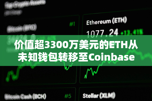 价值超3300万美元的ETH从未知钱包转移至Coinbase