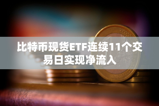 比特币现货ETF连续11个交易日实现净流入