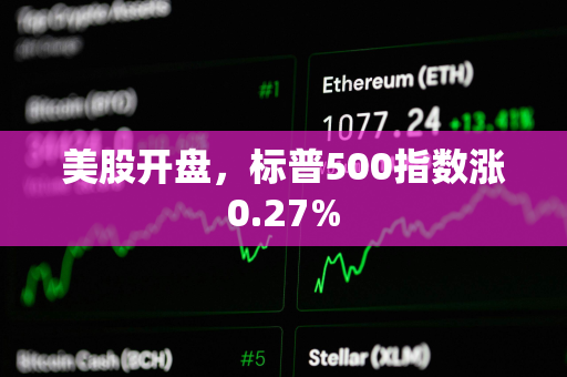 美股开盘，标普500指数涨0.27%