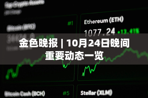 金色晚报 | 10月24日晚间重要动态一览