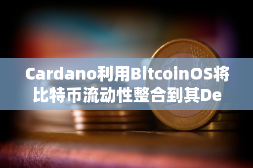 Cardano利用BitcoinOS将比特币流动性整合到其DeFi生态系统中