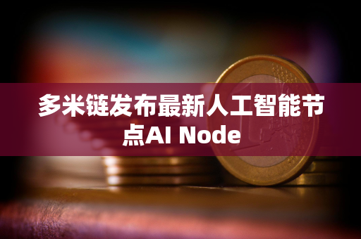 多米链发布最新人工智能节点AI Node