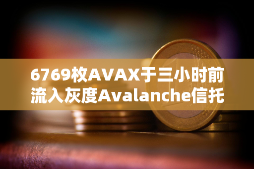 6769枚AVAX于三小时前流入灰度Avalanche信托基金