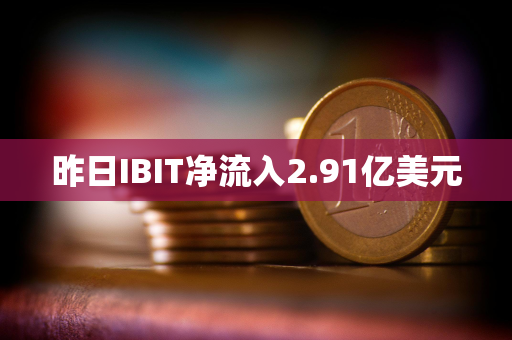 昨日IBIT净流入2.91亿美元