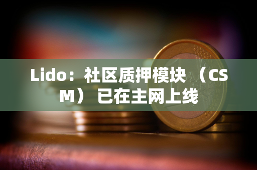 Lido：社区质押模块 （CSM） 已在主网上线