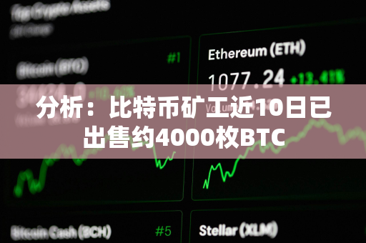 分析：比特币矿工近10日已出售约4000枚BTC