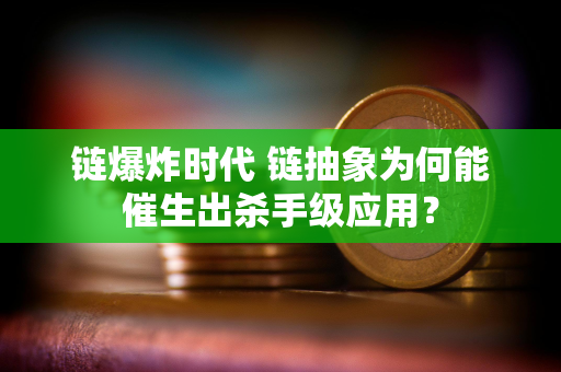 链爆炸时代 链抽象为何能催生出杀手级应用？