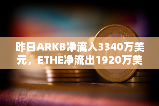 昨日ARKB净流入3340万美元，ETHE净流出1920万美元