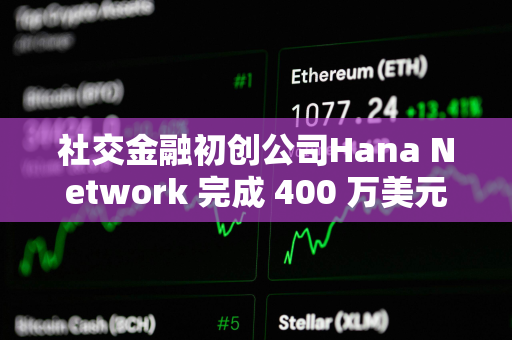 社交金融初创公司Hana Network 完成 400 万美元融资