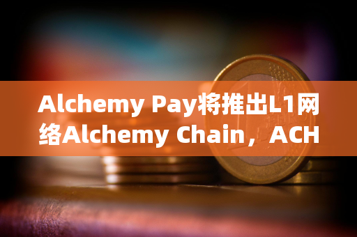 Alchemy Pay将推出L1网络Alchemy Chain，ACH可支付网络Gas费