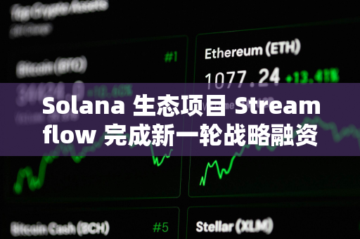 Solana 生态项目 Streamflow 完成新一轮战略融资