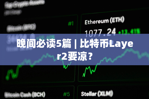 晚间必读5篇 | 比特币Layer2要凉？