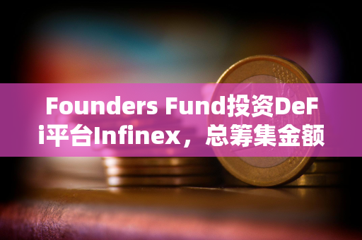 Founders Fund投资DeFi平台Infinex，总筹集金额达6770万美元