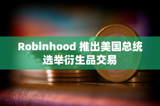 Robinhood 推出美国总统选举衍生品交易