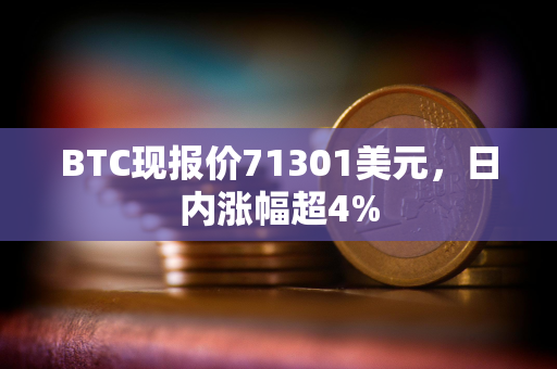 BTC现报价71301美元，日内涨幅超4%