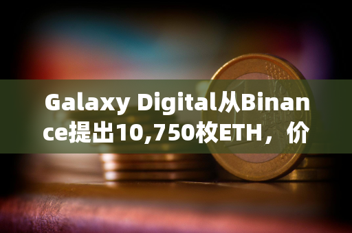 Galaxy Digital从Binance提出10,750枚ETH，价值2819万美元