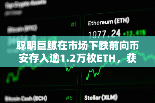 聪明巨鲸在市场下跌前向币安存入逾1.2万枚ETH，获利220万美元